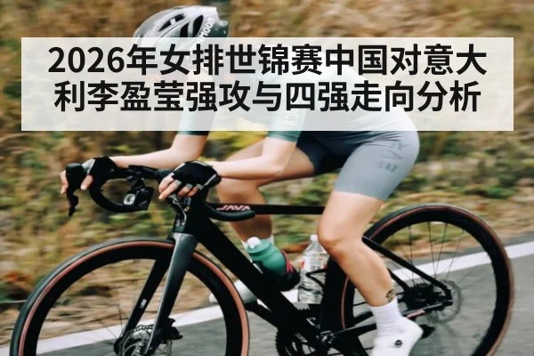 2026年女排世锦赛中国对意大利李盈莹强攻与四强走向分析