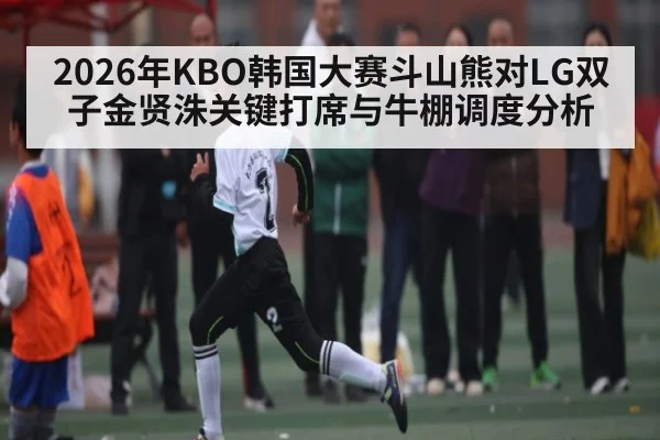 2026年KBO韩国大赛斗山熊对LG双子金贤洙关键打席与牛棚调度分析